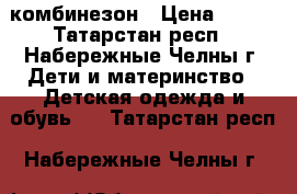 комбинезон › Цена ­ 500 - Татарстан респ., Набережные Челны г. Дети и материнство » Детская одежда и обувь   . Татарстан респ.,Набережные Челны г.